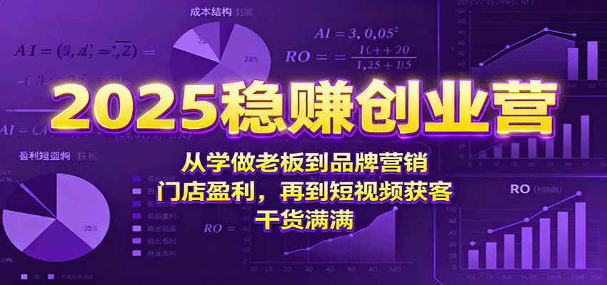 2025稳赚创业营:从学做老板到品牌营销、门店盈利,再到短视频获客,干货满满-墨痕微课
