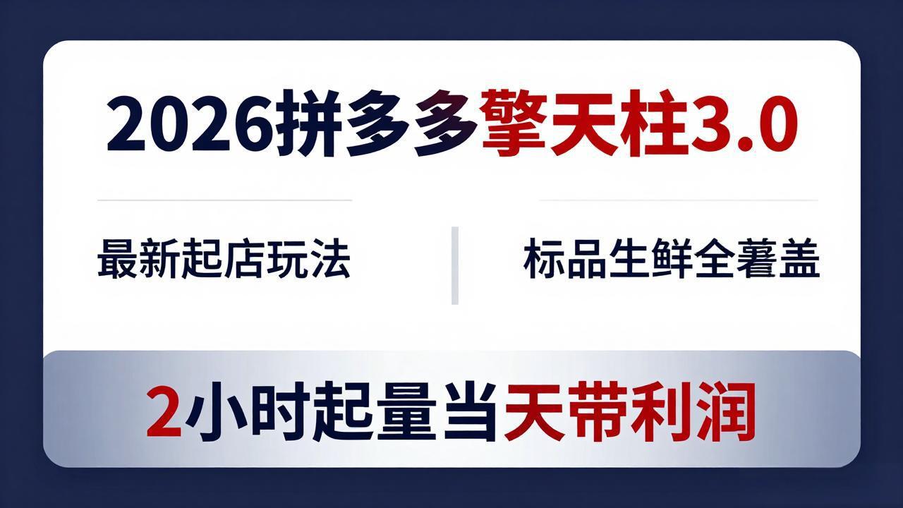 2026拼多多擎天柱 3.0-更新4月20：最新起店玩法，标品生鲜全覆盖，2小时起量当天带利润-墨痕微课