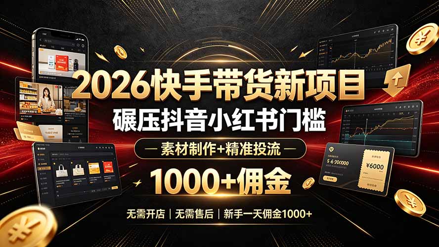 2026快手带货新项目｜碾压抖音小红书门槛，素材制作+精准投流，无需开店，无需售后，新手一天佣金1000+-墨痕微课