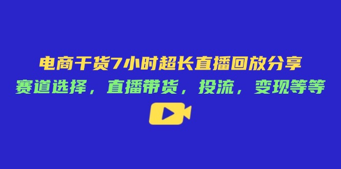电商干货7小时超长直播回放分享：赛道选择，直播带货，投流，变现等等-墨痕微课