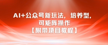 AI+公众号新玩法之培养型，可矩阵操作【附带项目教程】-墨痕微课