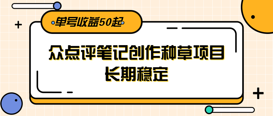 大众点评笔记创作种草项目,长期稳定, 单号收益50起-墨痕微课
