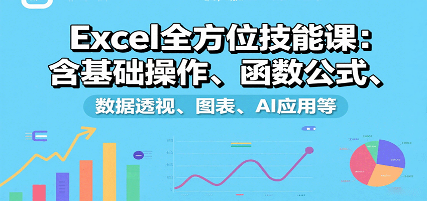 Excel全方位技能课：含基础操作、函数公式、数据透视、图表、AI应用等-墨痕微课
