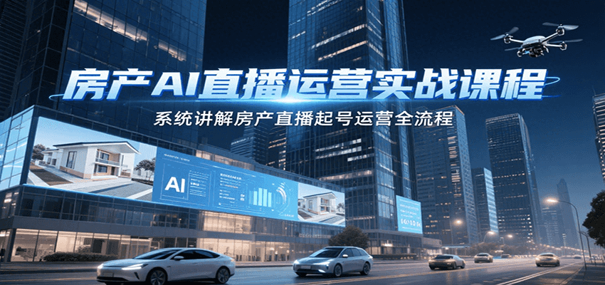 房产AI直播运营实战课程,系统讲解房产直播起号运营全流程-墨痕微课