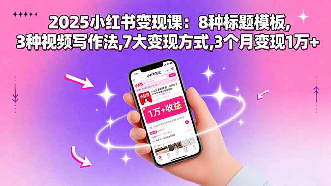 2025小红书变现课:8种标题模板,3种视频写作法,7大变现方式,3个月变现1万+-墨痕微课