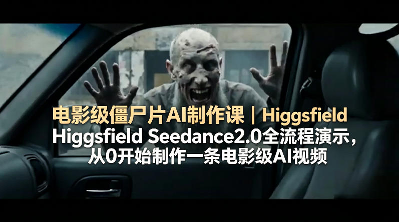 电影级僵尸片AI制作课｜Higgsfield Seedance2.0全流程演示，从0开始制作一条电影级AI视频-墨痕微课