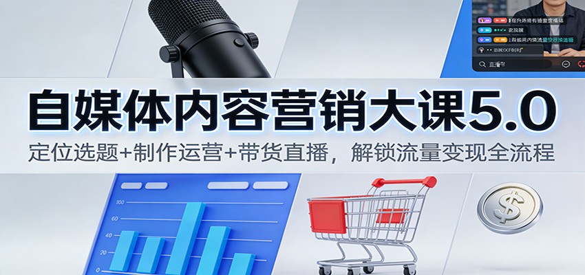 自媒体内容营销大课5.0:定位选题+制作运营+带货直播,解锁流量变现全流程-墨痕微课