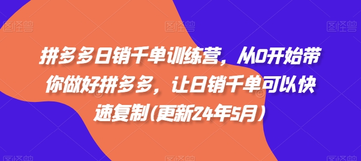 拼多多日销千单训练营,从0开始带你做好拼多多,让日销千单可以快速复制(更新25年6月)
