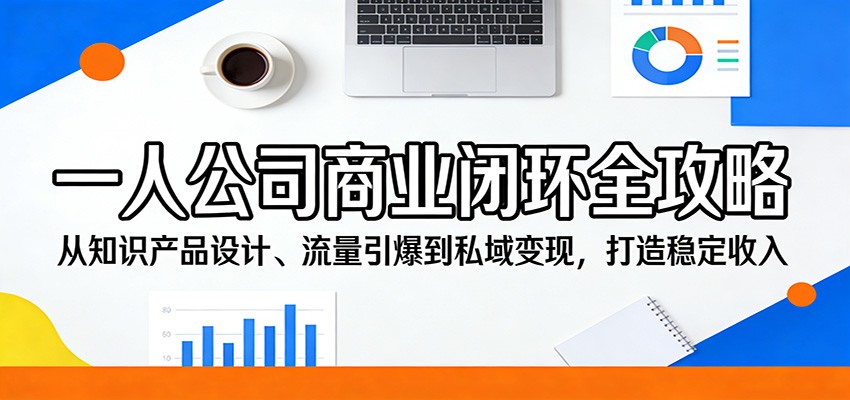 一人公司商业闭环全攻略:从知识产品设计、流量引爆到私域变现,打造稳定收入-墨痕微课