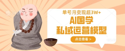 AI国学私域运营模型,单号月变现过W-墨痕微课