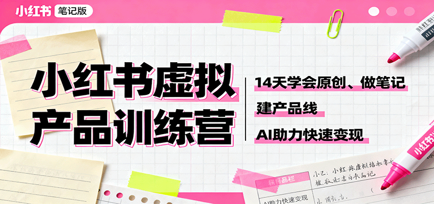 小红书虚拟产品训练营:14天学会原创、做笔记、建产品线,AI助力快速变现-墨痕微课