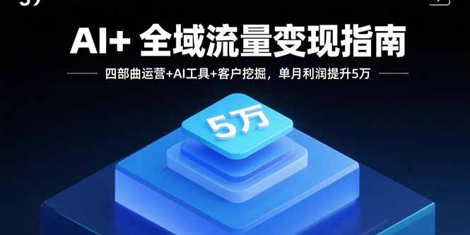 AI+全域流量变现指南,四部曲运营+AI工具+客户挖掘,单月利润提升5万-墨痕微课