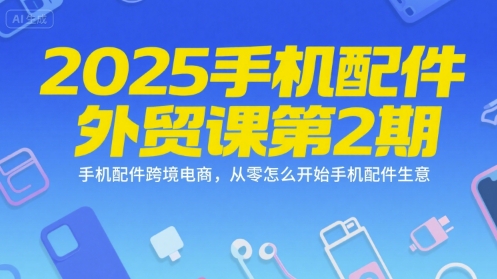 2025手机配件外贸课第2期，手机配件跨境电商，从零怎么开始手机配件生意-墨痕微课