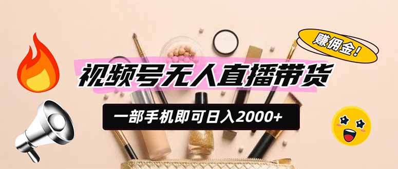视频号无人直播带货,一部手机即可日入2000+,躺赚商家CPS佣金-墨痕微课