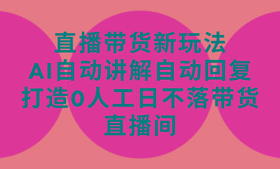 (9328期)直播带货新玩法,AI自动讲解自动回复 打造0人工日不落带货直播间-教程+软件-墨痕微课
