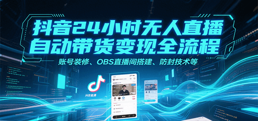 抖音24小时无人直播自动带货变现全流程，账号装修、OBS直播间搭建、防封技术等-墨痕微课