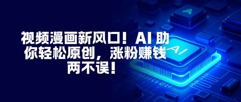 视频漫画新风口！AI 助你轻松原创，涨粉赚钱两不误！-墨痕微课