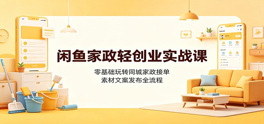 闲鱼家政轻创业实战课：零基础玩转同城家政接单，素材文案发布全流程-墨痕微课