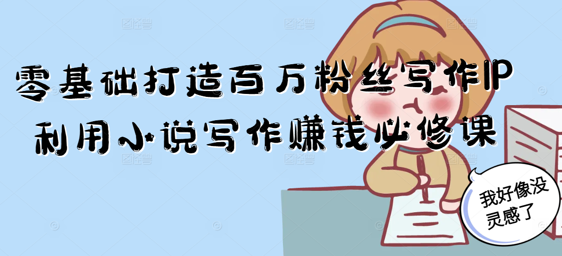 零基础打造百万粉丝写作IP利用小说写作赚钱必修课-墨痕微课