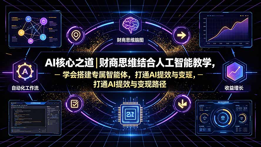 AI核心之道｜财商思维结合人工智能教学，学会搭建专属智能体，打通AI提效与变现路径-墨痕微课