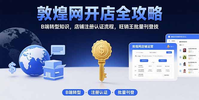 敦煌网开店全攻略:B端转型知识,店铺注册认证流程,旺销王批量刊登技-墨痕微课
