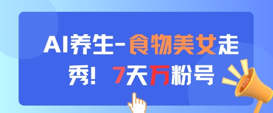 AI养生新玩法，食物美女走秀，7天万粉号-墨痕微课