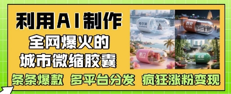 利用AI制作全网爆火的城市微缩胶囊,条条爆款, 多平台分发,疯狂涨粉变现-墨痕微课