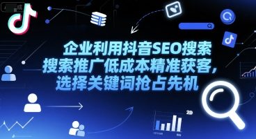 企业利用抖音SEO搜索推广低成本精准获客，选择关键词抢占先机-墨痕微课