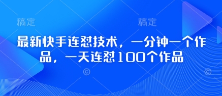 最新快手连怼技术,一分钟一个作品,一天连怼100个作品-墨痕微课