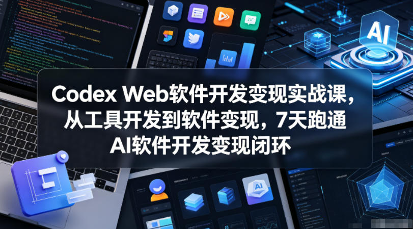 Codex Web软件开发变现实战课,从工具开发到软件变现,7天跑通AI软件开发变现闭环-墨痕微课