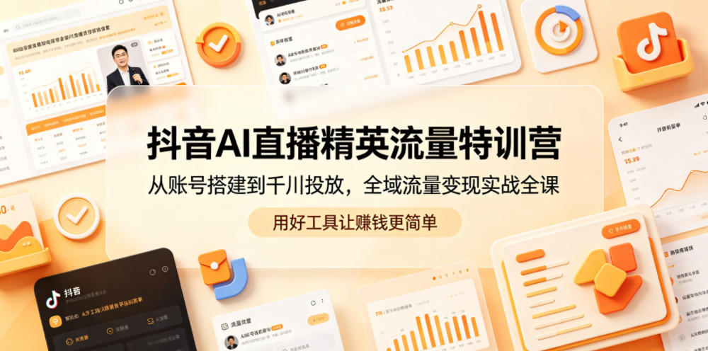 抖音AI直播精英流量特训营,从账号搭建到千川投放,全域流量变现实战全课,用好工具让賺钱更简单-墨痕微课