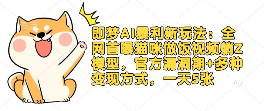 即梦AI暴利新玩法:全网首曝猫咪做饭视频躺Z模型,官方漏洞期+多种变现方式,一天5张-墨痕微课