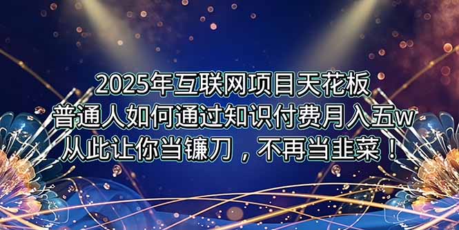 2025年互联网项目天花板，普通人如何通过卖项目实现逆风翻盘，月入5W＋！-墨痕微课