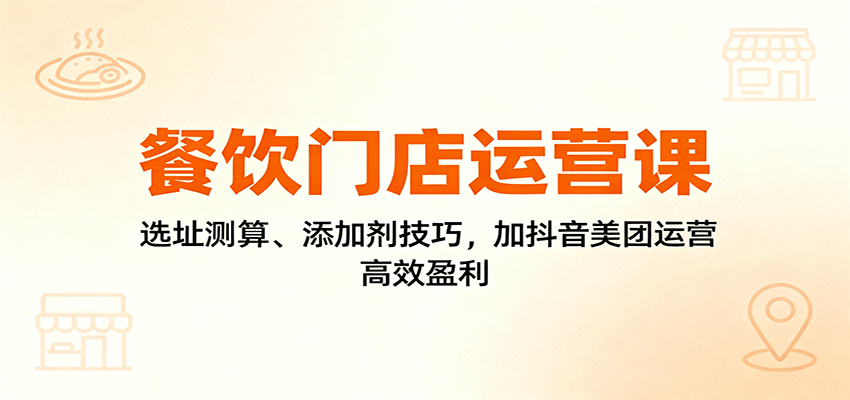 餐饮门店运营课:选址测算、添加剂技巧,加抖音美团运营,高效盈利-墨痕微课