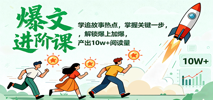 爆文进阶课:学追故事热点,掌握关键一步,解锁爆上加爆,产出10w+阅读量-墨痕微课
