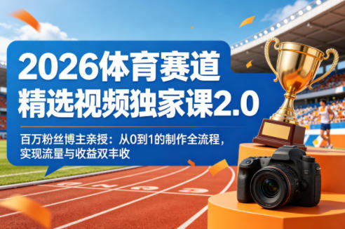 2026体育赛道精选视频独家课2.0，百万粉丝博主亲授：从0到1的制作全流程，实现流量与收益双丰收-墨痕微课