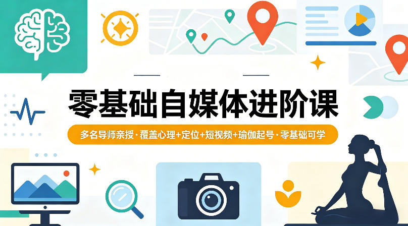 零基础自媒体进阶课，多名导师亲授，覆盖心理+定位+短视频+瑜伽起号，零基础可学-墨痕微课
