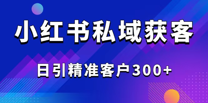 2025最新小红书平台引流获客截流自热玩法讲解，日引精准客户300+-墨痕微课