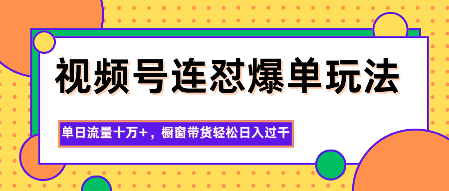 视频号连怼爆单玩法，单日流量十万+，橱窗带货轻松日入过千-墨痕微课
