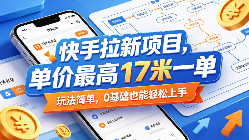 快手拉新项目,单价最高17米一单,玩法简单,0基础也能轻松上手(更新08月07日)-墨痕微课