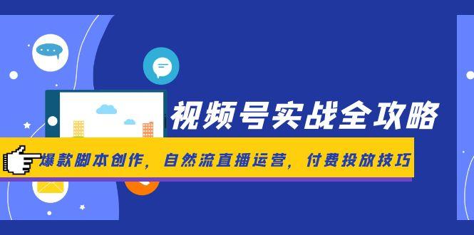 视频号实战全攻略,爆款脚本创作,自然流直播运营,付费投放技巧-墨痕微课