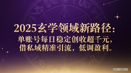 2025玄学领域新路径:单账号每日稳定创收1k+,借私域精准引流,低调盈利-墨痕微课
