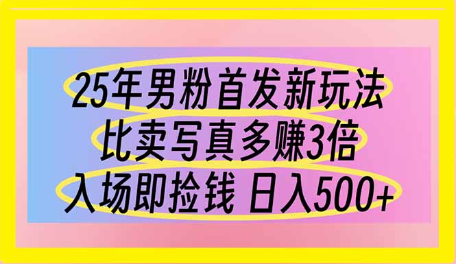 25年男粉首发新玩法 比卖写真赚的更多 入场即捡钱 日入500-墨痕微课