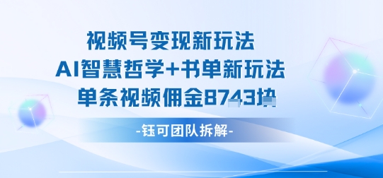 视频号变现新玩法，AI智慧哲学+书单新玩法，单条视频佣金1k+-墨痕微课