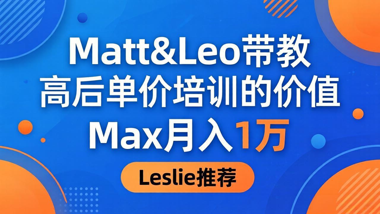 为啥都夸这高客单价培训？Matt&Leo 带教，Max 月入 1 万、Leslie 说最值！-墨痕微课