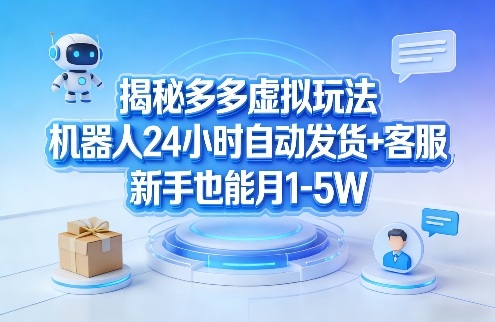 揭秘多多虚拟玩法，机器人24小时自动发货+客服，新手也能月1-5W！-墨痕微课