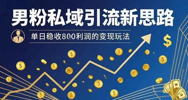 男粉私域引流新思路,单日稳收8张利润的变现玩法-墨痕微课