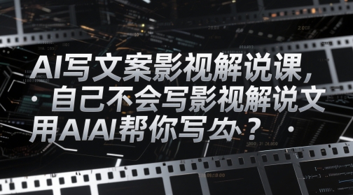 AI写文案影视解说课,自己不会写影视解说文案怎么办?用AI帮你写-墨痕微课