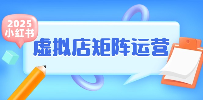 小红书虚拟店矩阵运营，铺货少款笔记，半自动化，开店轻松玩副业-墨痕微课