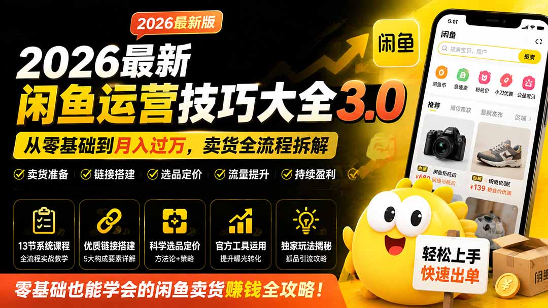 2026最新闲鱼运营技巧大全3.0;从零基础到月入过万,卖货准备、链接搭建到选品定价全拆解-墨痕微课